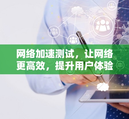 网络加速测试，让网络更高效，提升用户体验