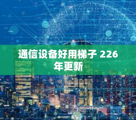 通信设备好用梯子 226年更新