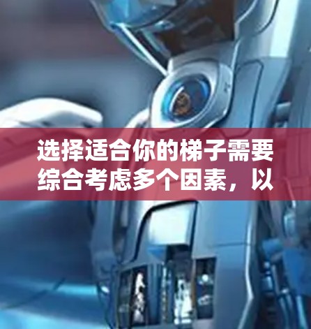 选择适合你的梯子需要综合考虑多个因素，以下是一步步的建议