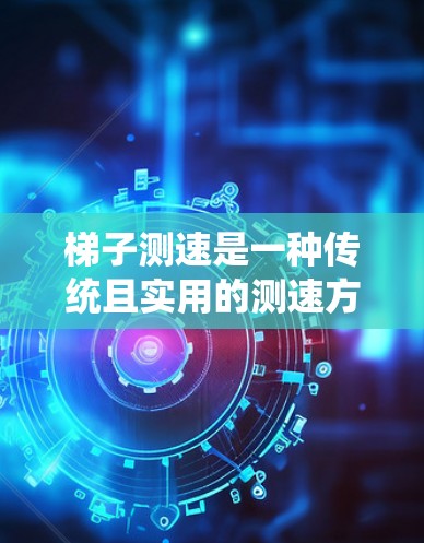 梯子测速是一种传统且实用的测速方法，通过测量梯子顶端下滑轨迹来计算跑步速度。虽然操作相对简单，但需要考虑其局限性和适用场景。以下是对梯子测速的详细分析和建议