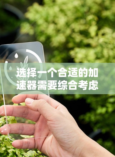 选择一个合适的加速器需要综合考虑多个因素，包括使用习惯、技术需求、速度优化、安全性和性能提升等。以下是一个有条理的步骤指南，帮助你做出明智的选择