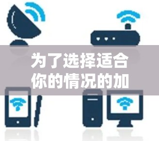 为了选择适合你的情况的加速器，以下是一个清晰的指南