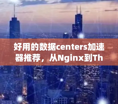 好用的数据centers加速器推荐，从Nginx到Thunder Lips，看每款工具的优缺点