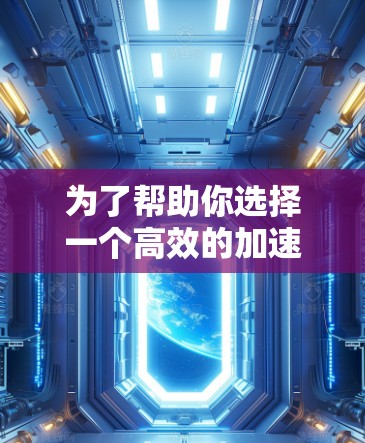 为了帮助你选择一个高效的加速器客户端，以下是对不同工具的总结和推荐