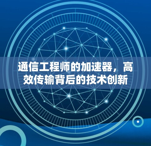 通信工程师的加速器，高效传输背后的技术创新