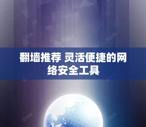 翻墙推荐 灵活便捷的网络安全工具