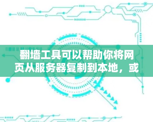 翻墙工具可以帮助你将网页从服务器复制到本地，或者从本地保存到服务器。以下是一些适合你的翻墙工具推荐
