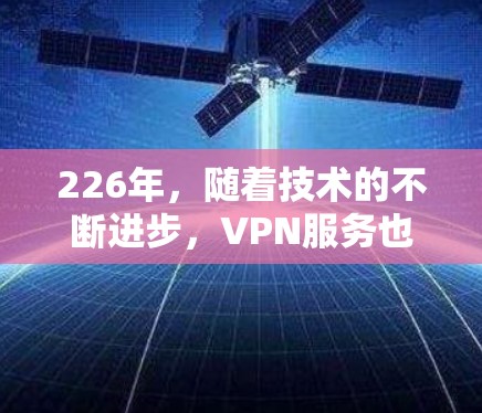 226年，随着技术的不断进步，VPN服务也在不断发展和完善。以下是一些推荐的VPN服务，帮助您找到最适合的解决方案