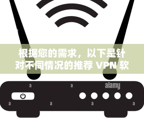 根据您的需求，以下是针对不同情况的推荐 VPN 软件
