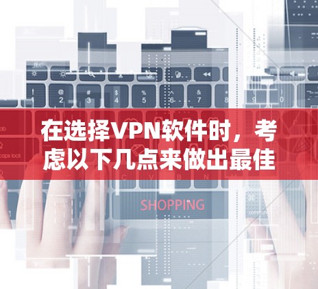 在选择VPN软件时，考虑以下几点来做出最佳决策