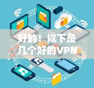 好的！以下是几个好的VPN下载入口，供你选择