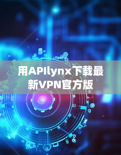用APIlynx下载最新VPN官方版