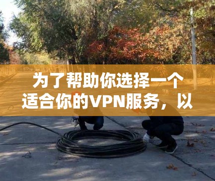 为了帮助你选择一个适合你的VPN服务，以下是一些关键建议和推荐