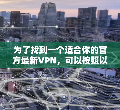 为了找到一个适合你的官方最新VPN，可以按照以下步骤进行