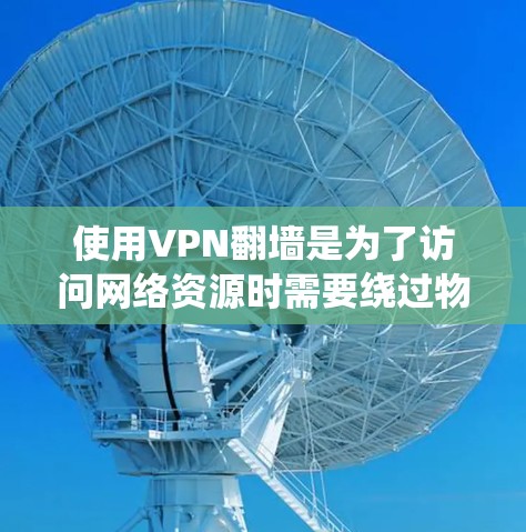 使用VPN翻墙是为了访问网络资源时需要绕过物理网络的障碍。以下是一个系统化和详细的步骤指南，帮助你更好地理解和使用VPN
