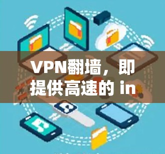 VPN翻墙，即提供高速的 internet 流畅连接，而不是物理连接，这对于用户来说非常重要，尤其是在需要实时视频、直播或远程办公时。以下是几个排名好的VPN翻墙排行，供您参考