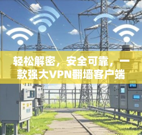 轻松解密，安全可靠，一款强大VPN翻墙客户端