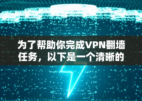 为了帮助你完成VPN翻墙任务，以下是一个清晰的步骤指南