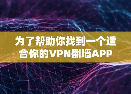 为了帮助你找到一个适合你的VPN翻墙APP，以下是一些推荐，结合了安全性、功能全面性和易用性，帮助你做出选择