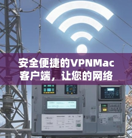 安全便捷的VPNMac客户端，让您的网络连接更高效！