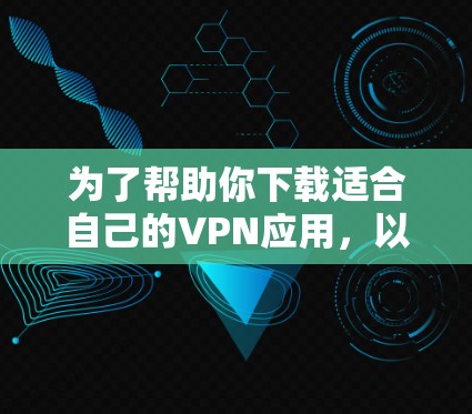 为了帮助你下载适合自己的VPN应用，以下是一些步骤性的建议