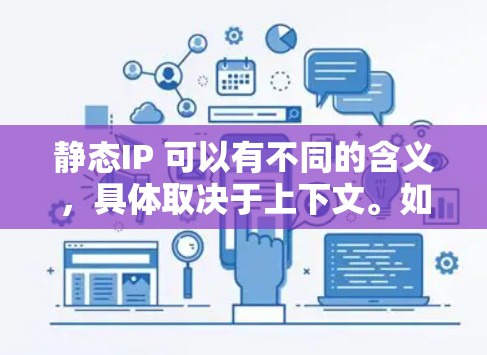 静态IP 可以有不同的含义，具体取决于上下文。如果你指的是 静态IP，通常是指一个固定或不可变的IP地址，用于特定的服务器或网站。要将IP地址转换为静态IP，可以使用以下方法