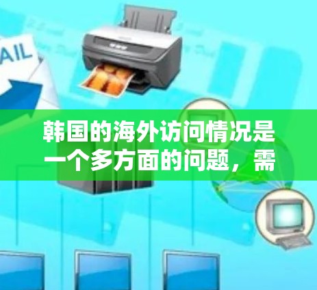 韩国的海外访问情况是一个多方面的问题，需要综合考虑经济、政治、教育、军事、国际组织以及政策等多个因素。以下是对韩国海外访问情况的详细分析