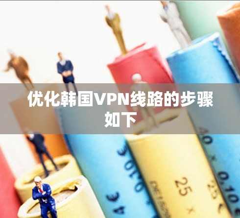 优化韩国VPN线路的步骤如下