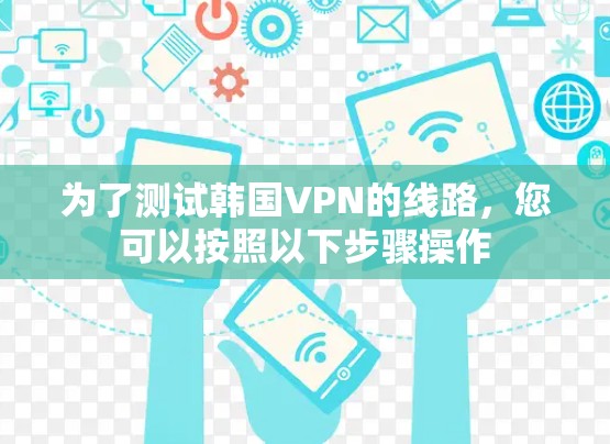 为了测试韩国VPN的线路，您可以按照以下步骤操作