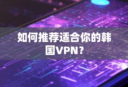 如何推荐适合你的韩国VPN？