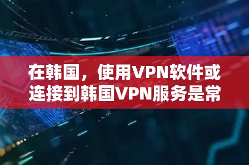 在韩国，使用VPN软件或连接到韩国VPN服务是常见的方式，以下是一个有条理的总结