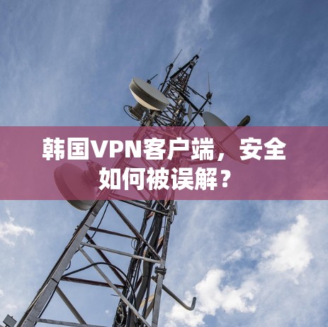 韩国VPN客户端，安全如何被误解？