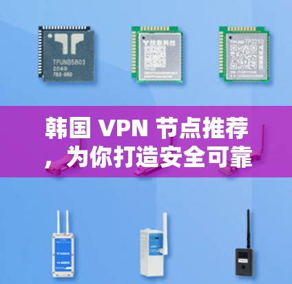 韩国 VPN 节点推荐，为你打造安全可靠的安全环境