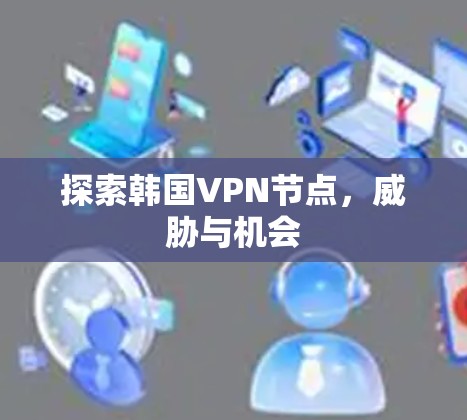探索韩国VPN节点，威胁与机会