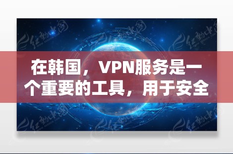 在韩国，VPN服务是一个重要的工具，用于安全、可靠地传输视频、文件或数据。以下是一些韩国VPN工具的介绍