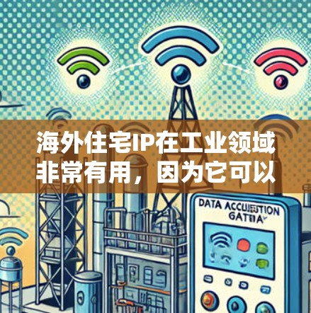 海外住宅IP在工业领域非常有用，因为它可以帮助公司