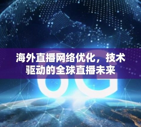 海外直播网络优化，技术驱动的全球直播未来