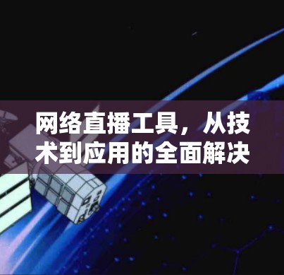 网络直播工具，从技术到应用的全面解决方案