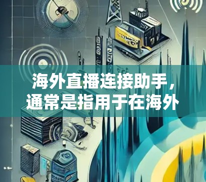 海外直播连接助手，通常是指用于在海外观看直播或视频内容的设备或软件工具。具体来说，可能包括