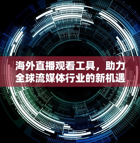 海外直播观看工具，助力全球流媒体行业的新机遇