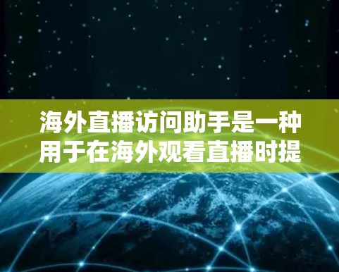 海外直播访问助手是一种用于在海外观看直播时提供便利的设备或软件工具，帮助用户在直播过程中实时或快速访问直播内容。以下是一些常见的海外直播访问助手类型及其功能