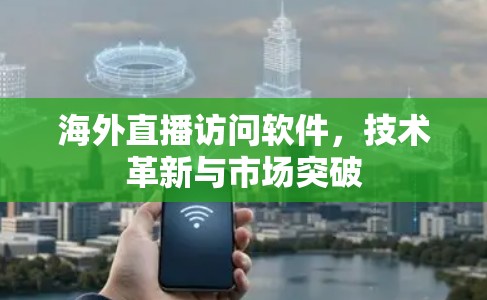 海外直播访问软件，技术革新与市场突破