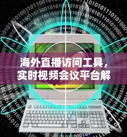 海外直播访问工具，实时视频会议平台解决方案