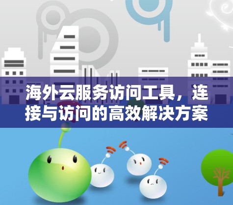 海外云服务访问工具，连接与访问的高效解决方案