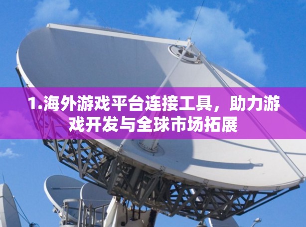 1.海外游戏平台连接工具，助力游戏开发与全球市场拓展