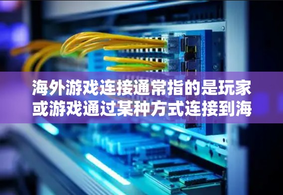 海外游戏连接通常指的是玩家或游戏通过某种方式连接到海外服务器或平台来获取游戏体验。以下是一些可能的海外游戏连接方式和信息