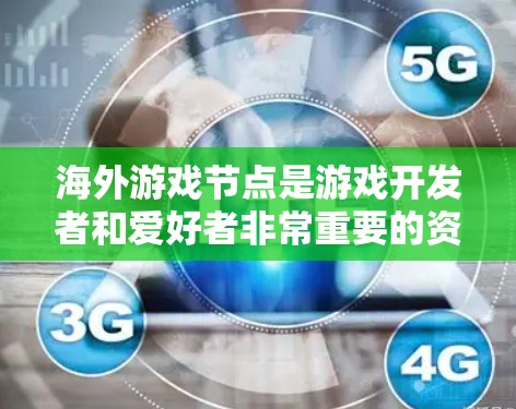 海外游戏节点是游戏开发者和爱好者非常重要的资源，帮助他们获取最新游戏内容、攻略和推荐。以下是一些常见的海外游戏节点推荐，涵盖了不同类型的游戏和平台