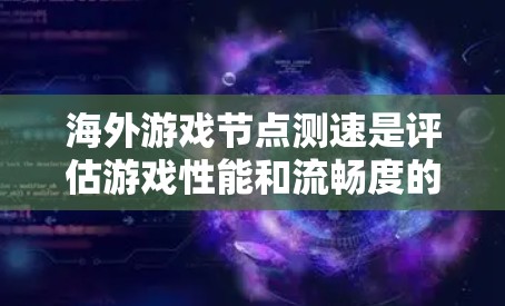 海外游戏节点测速是评估游戏性能和流畅度的重要工具。以下是一些关于海外游戏节点测速的步骤和注意事项