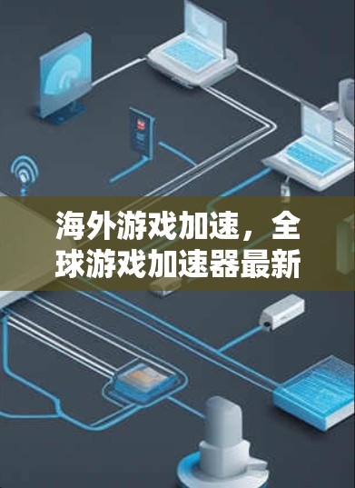 海外游戏加速，全球游戏加速器最新版
