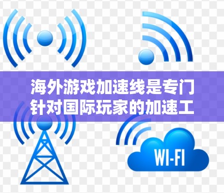 海外游戏加速线是专门针对国际玩家的加速工具，帮助他们更快地连接到国内网络，以使用海外游戏。以下是使用海外游戏加速线的步骤和注意事项